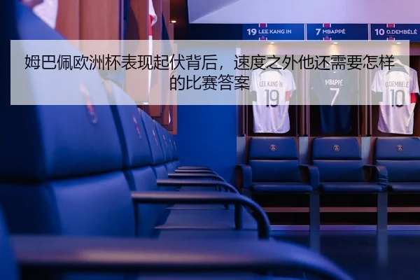 姆巴佩欧洲杯表现起伏背后，速度之外他还需要怎样的比赛答案