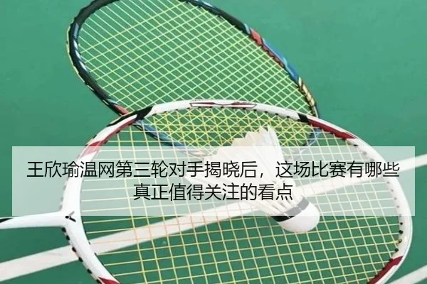 王欣瑜温网第三轮对手揭晓后，这场比赛有哪些真正值得关注的看点